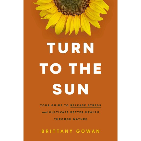 Pre-Owned Turn to the Sun: Your Guide to Release Stress and Cultivate Better Health Through Nature - The Perfect Inspirational New Year's Resolution Gift (Hardcover) 1400243726 9781400243723