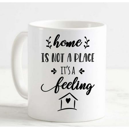 

Coffee Mug Home Is Not A Place It s A Feeling House Cute Family Friends Love White Coffee Mug Funny Gift Cup