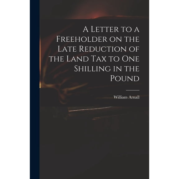A Letter to a Freeholder on the Late Reduction of the Land Tax to One Shilling in the Pound (Paperback)