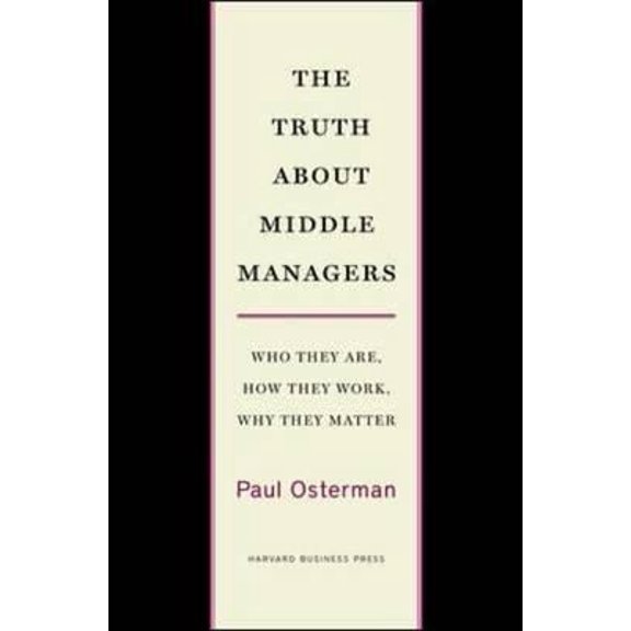 Pre-Owned The Truth about Middle Managers: Who They Are, How They Work, Why They Matter (Hardcover) 1422179702 9781422179703