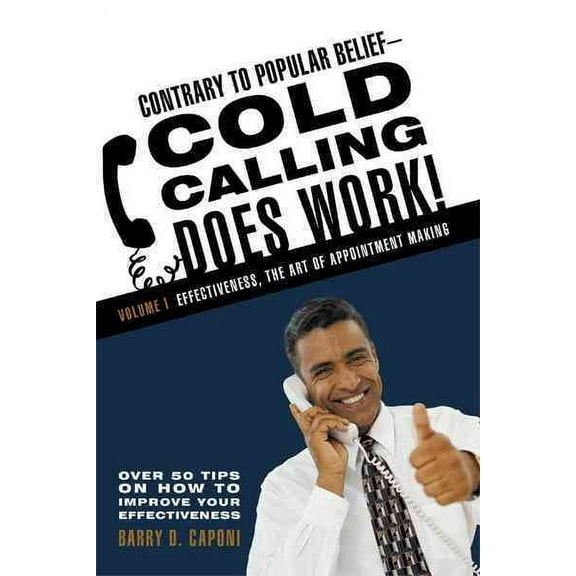 Contrary to Popular Belief-Cold Calling Does Work!: Volume I: Effectiveness, the Art of Appointment Making (Hardcover)