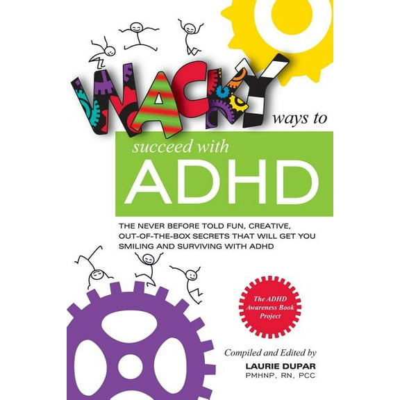 Wacky Ways to Succeed with ADHD: The Never Before Fun, Creative Out of the Box Secrets That Will Get You Smiling and Surviving with ADHD