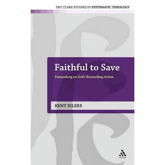 T&t Clark Studies in Systematic Theology Faithful to Save: Pannenberg on God's Reconciling Action, Book 10, (Hardcover)