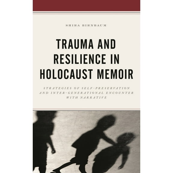 Trauma and Resilience in Holocaust Memoir: Strategies of Self-Preservation and Inter-Generational Encounter with Narrati, (Paperback)