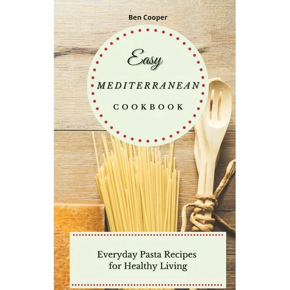 Easy Mediterranean Cookbook: Everyday Pasta Recipes for Healthy Living, (Hardcover)