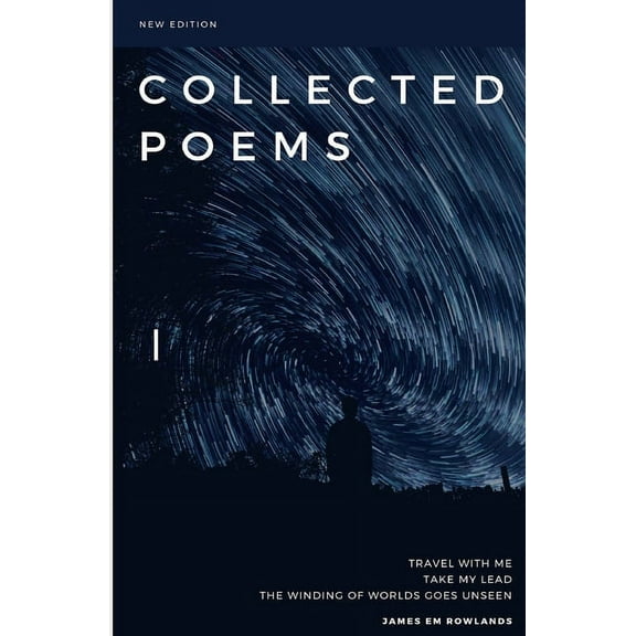 Collected Poems: Travel with me. Take my lead. The winding of worlds goes unseen. (Paperback)