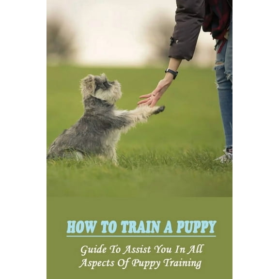 How To Train A Puppy: Guide To Assist You In All Aspects Of Puppy Training: How To Crate Train Your Puppy (Paperback)