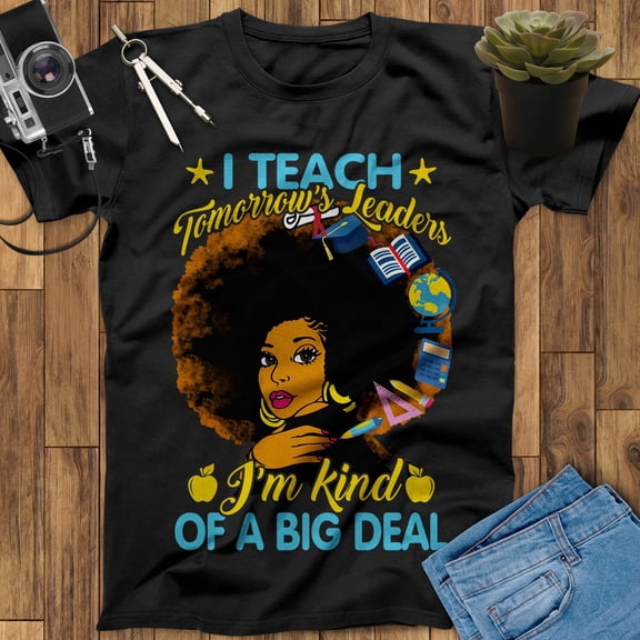 Teach Tomorrow's Leaders I'm Kind Of A Big Deal Black Teacher Shirt Teacher Appreciation Gift Back To School Shirt, End Of Year Teacher Gift