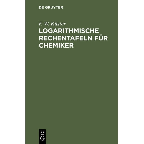 Logarithmische Rechentafeln FÃ¼r Chemiker: FÃ¼r Den Gebrauch Im Unterrichtslaboratorium Berechnet Und Mit ErlÃ¤uterungen Ve, (Hardcover)