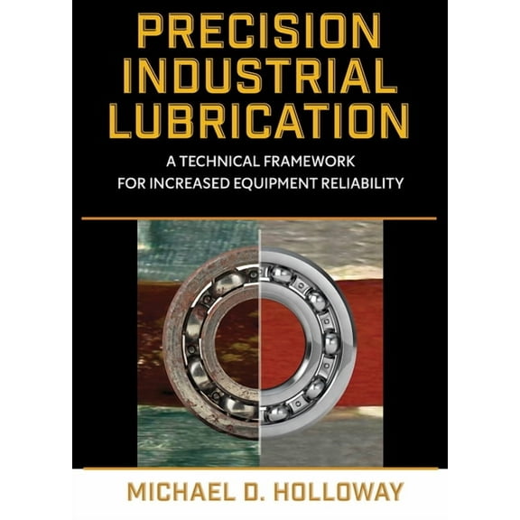 Precision Industrial Lubrication: A Technical Framework for Increased Equipment Reliability, (Hardcover)