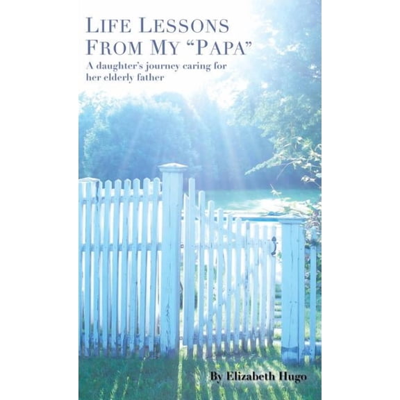 Life Lessons from My "Papa": A Daughter's Journey Caring for Her Elderly Father (Hardcover)