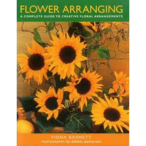 Flower Arranging : A Complete Guide To Creative Floral Arrangements (Hardcover)