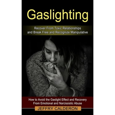 Gaslighting: Recover From Toxic Relationships and Break Free and Recognize Manipulative (How to Avoid the Gaslight Effect and Recovery From Emotional and Narcissistic Abuse) (Paperback)