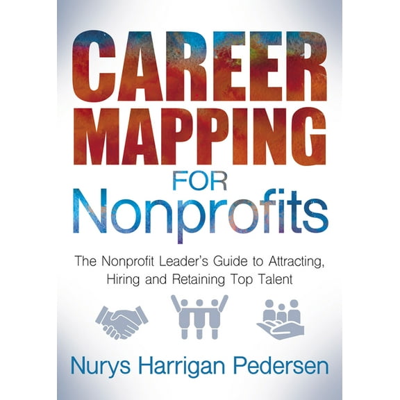 Career Mapping for Nonprofits: The Nonprofits Leader's Guide to Attracting, Hiring, and Retaining Top Talent, (Paperback)