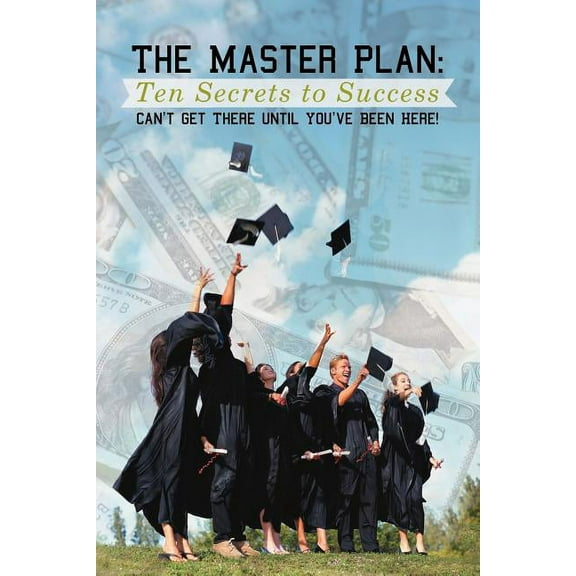 The Master Plan: Ten Secrets to Success: Success: You Can't Get There Until You've Been Here!, (Paperback)