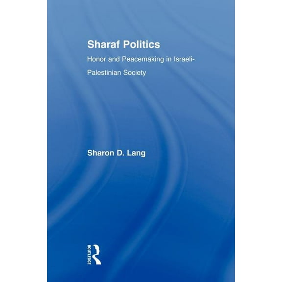 Middle East Studies: History, Politics & Sharaf Politics: Honor and Peacemaking in Israeli-Palestinian Society, (Paperback)
