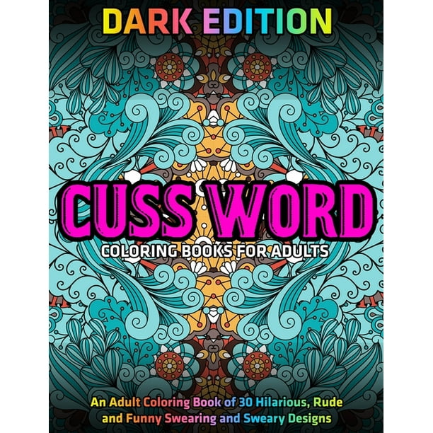 Download Cuss Word Coloring Books For Adults Dark Edition An Adult Coloring Book Of 30 Hilarious Rude And Funny Swearing And Sweary Designs Paperback Walmart Com Walmart Com