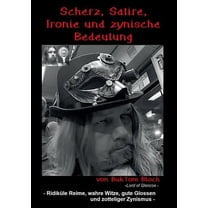 Scherz, Satire, Ironie und zynische Bedeutung: Ridiküle Reime, wahre Witze, gute Glossen und zotteliger Zynismus, (Paperback)