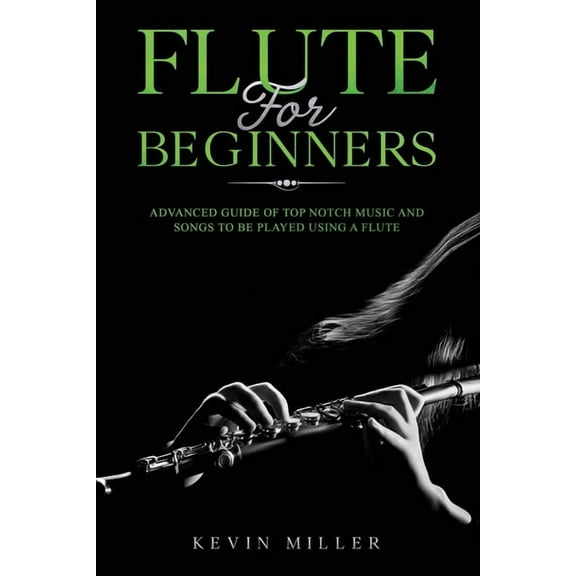 Flute for Beginners Flute for Beginners: Advanced Guide of Top Notch Music and Songs to be Played Using a Flute, (Paperback)