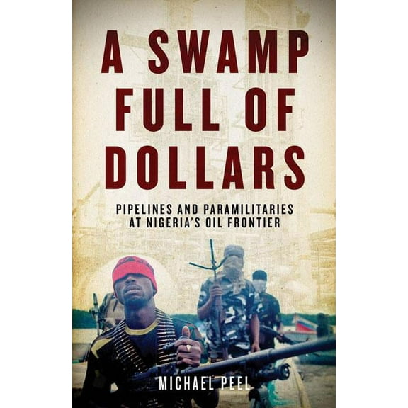 A Swamp Full of Dollars : Pipelines and Paramilitaries at Nigeria's Oil Frontier (Hardcover)
