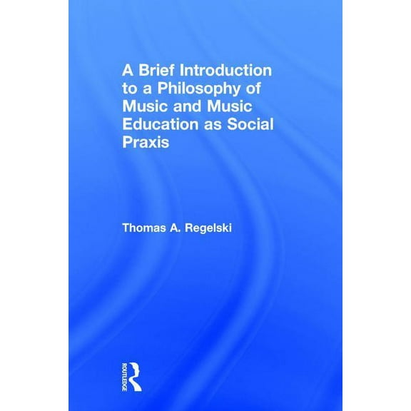 A Brief Introduction to a Philosophy of Music and Music Education as Social PRAXIS, (Hardcover)