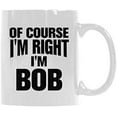 thumbnail image 2 of Of Course I'm Right I'm Bob Coffee Mug or Tea Cup Ceramic Material Mugs White 11OZ Inspirational gifts for friends, 2 of 5