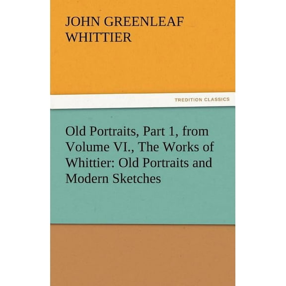 Old Portraits, Part 1, from Volume VI., the Works of Whittier : Old Portraits and Modern Sketches (Paperback)