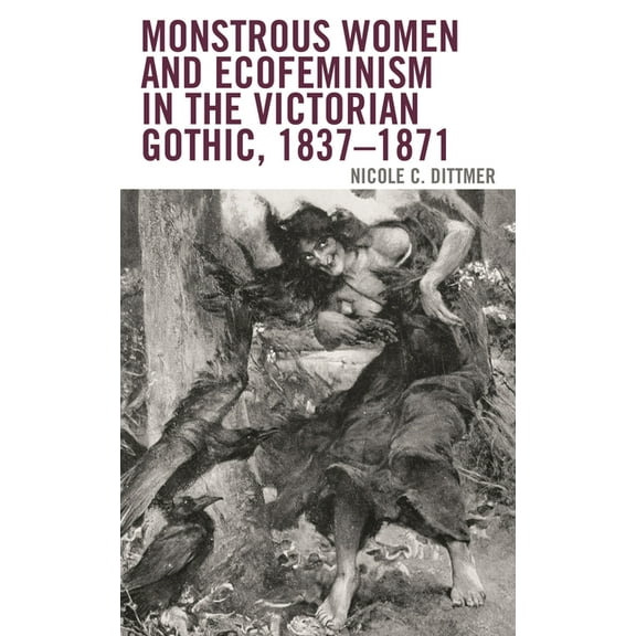 Ecocritical Theory and Practice Monstrous Women and Ecofeminism in the Victorian Gothic, 1837-1871, (Paperback)