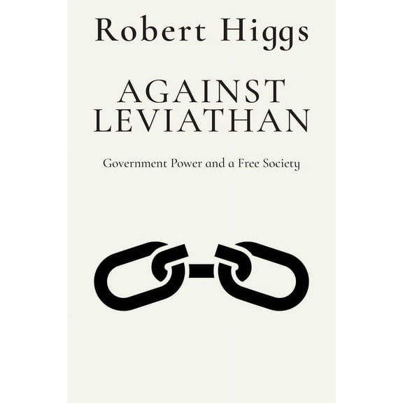 The Essential Robert Higgs Against Leviathan: Government Power and a Free Society, (Paperback)