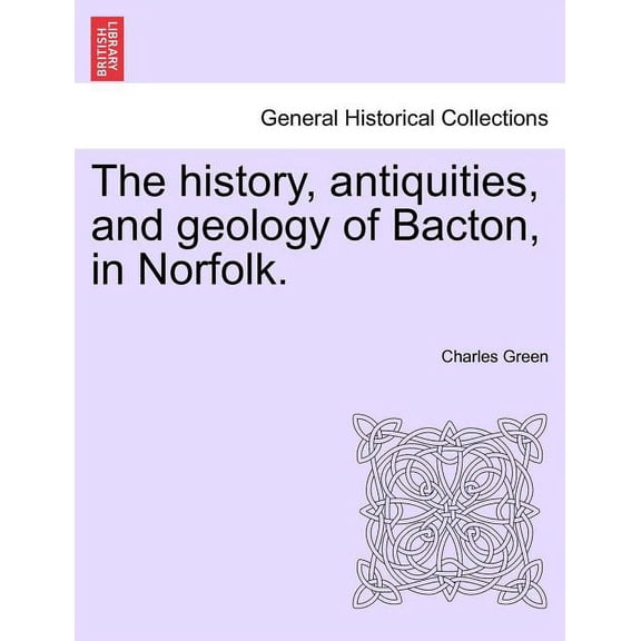 The History, Antiquities, and Geology of Bacton, in Norfolk.