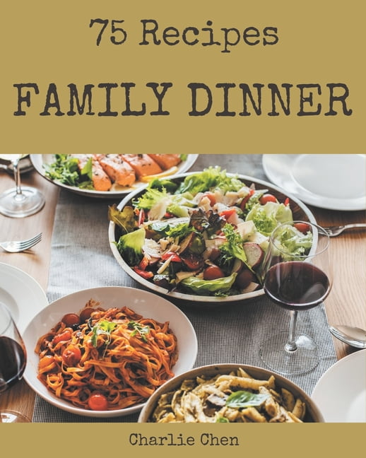 75 Family Dinner Recipes: The Highest Rated Family Dinner Cookbook You ...