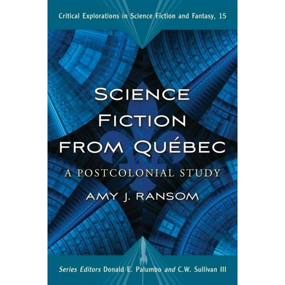 Critical Explorations in Science Fiction and Fantasy: Science Fiction from Quebec: A Postcolonial Study (Paperback)