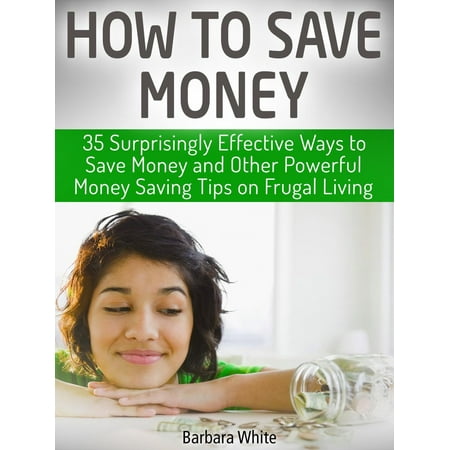 How to Save Money: 35 Surprisingly Effective Ways to Save Money and Other Powerful Money Saving Tips on Frugal Living -