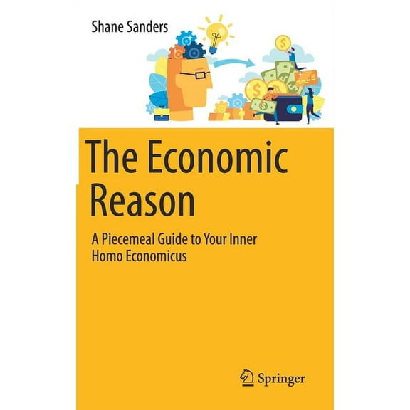 The Economic Reason: A Piecemeal Guide to Your Inner Homo Economicus, (Hardcover)