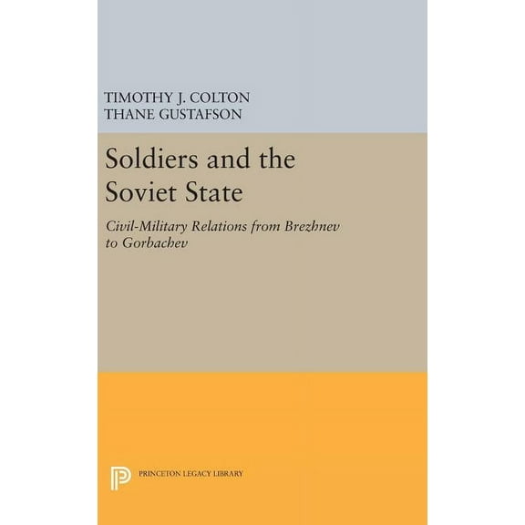 Princeton Legacy Library Soldiers and the Soviet State: Civil-Military Relations from Brezhnev to Gorbachev, Book 1125, (Hardcover)