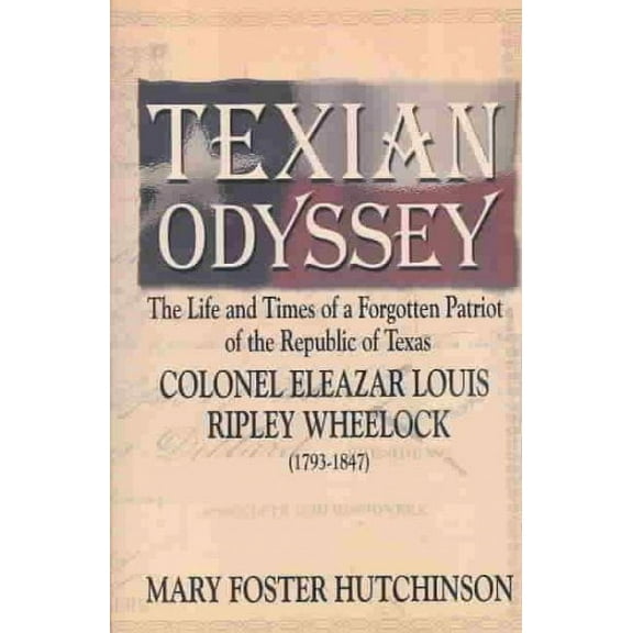 Texian Odyssey: The Life and Times of a Forgotten Patriot of the Republic of Texas: Colonel Eleazar (Paperback) by Mary Foster Hutchinson