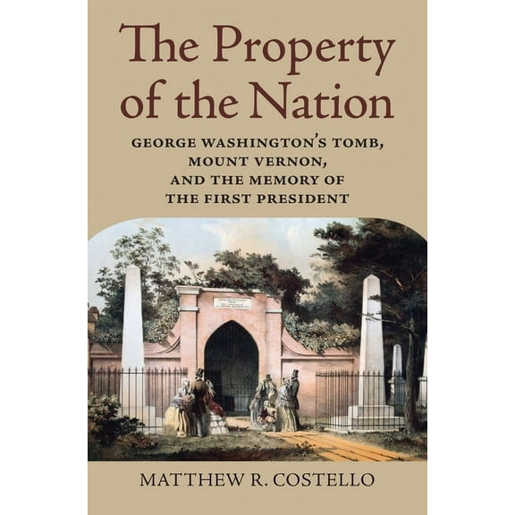 Property of the Nation: George Washington's Tomb, Mount Vernon, and the Memory of the First President, (Hardcover)