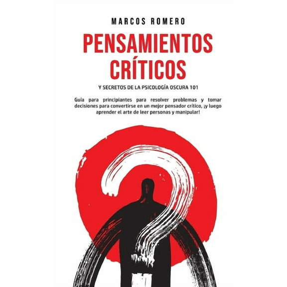 Pensamientos CrÃticos y Secretos de la PsicologÃa Oscura 101: GuÃa para principiantes para resolver problemas y tomar de, (Paperback)