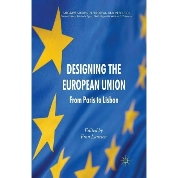 Palgrave Studies in European Union Polit Designing the European Union: From Paris to Lisbon, (Paperback)