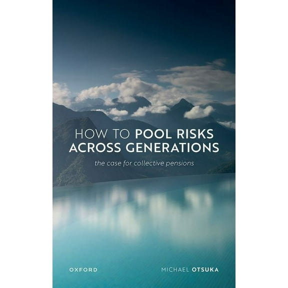 Uehiro Practical Ethics How to Pool Risks Across Generations: The Case for Collective Pensions, (Hardcover)