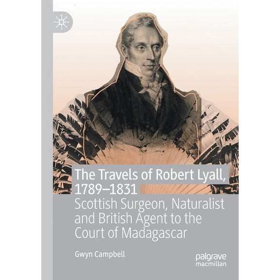 The Travels of Robert Lyall, 1789-1831: Scottish Surgeon, Naturalist and British Agent to the Court of Madagascar, (Paperback)