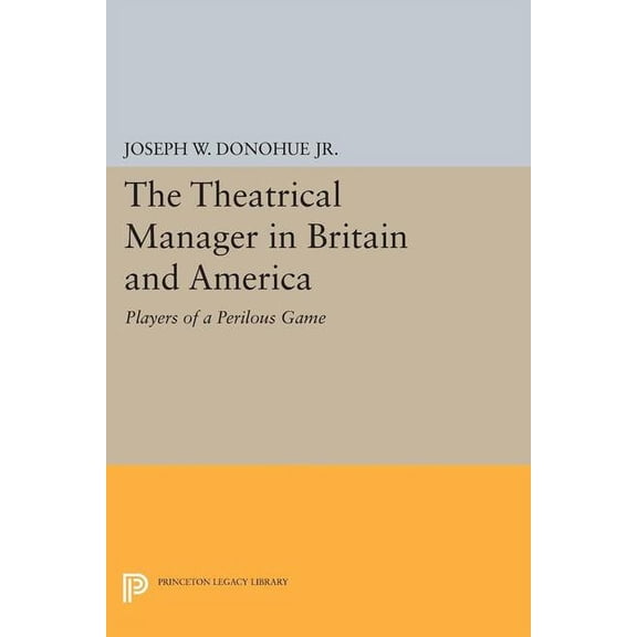 Princeton Legacy Library The Theatrical Manager in Britain and America: Player of a Perilous Game, Book 1244, (Paperback)