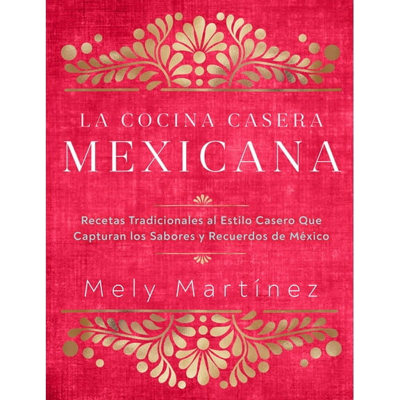La Cocina Casera Mexicana / The Mexican Home Kitchen (Spanish Edition): Recetas Tradicionales Al Estilo Casero Que Captu, (Hardcover)