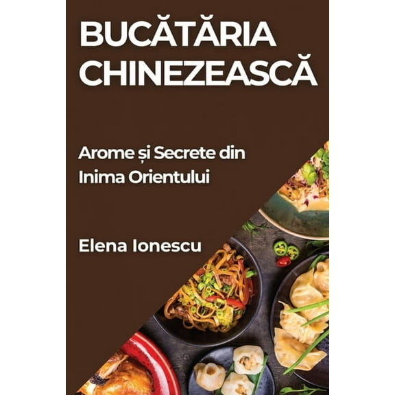 Bucătăria Chinezească: Arome și Secrete din Inima Orientului, (Paperback)
