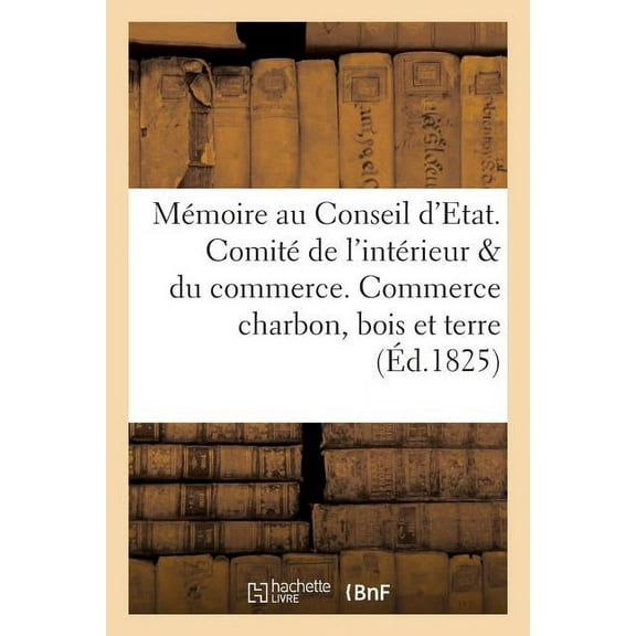 Sciences Sociales: Mémoire au Conseil d'Etat. Comité de l'intérieur et du commerce. Commerce du charbon, bois et terre (Paperback)