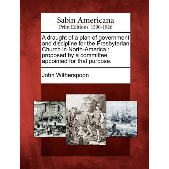A Draught of a Plan of Government and Discipline for the Presbyterian Church in North-America: (Paperback) by John Witherspoon