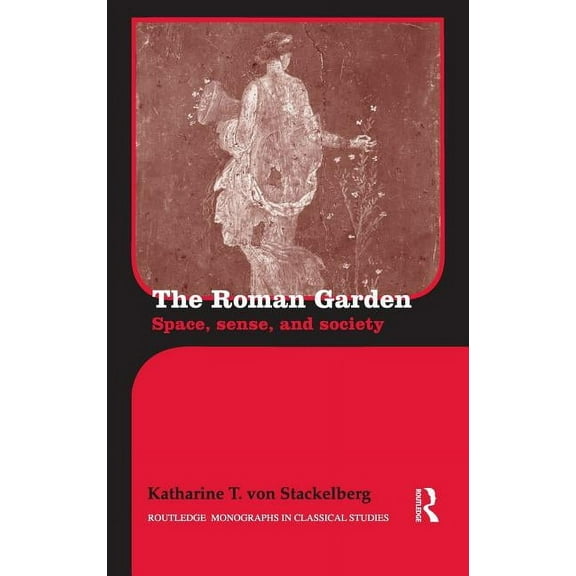 Routledge Monographs in Classical Studie The Roman Garden: Space, Sense, and Society, (Hardcover)