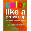 Color Like a Grown-Up -- Challenging: A Coloring Book for Adults