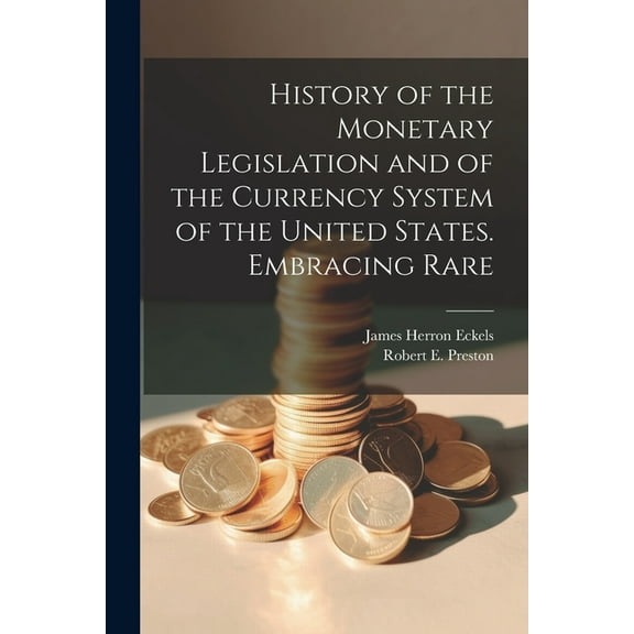 History of the Monetary Legislation and of the Currency System of the United States. Embracing Rare (Paperback)