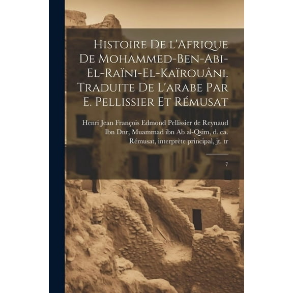 Histoire de l'Afrique de Mohammed-ben-Abi-el-Raïni-el-Kaïrouâni. Traduite de l'arabe par E. Pellissier et Rémusat : 7 (Paperback)